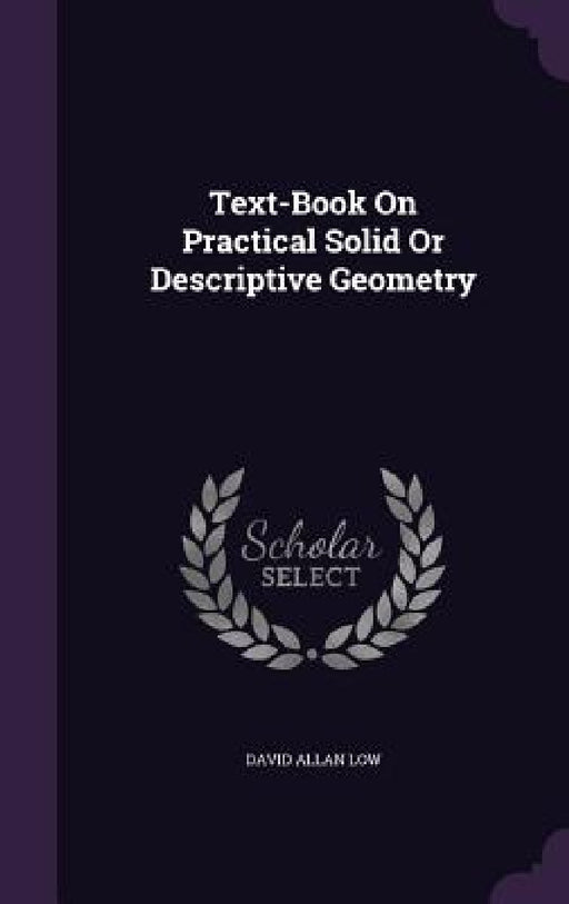 Text-Book On Practical Solid Or Descriptive Geometry by David Allan Low