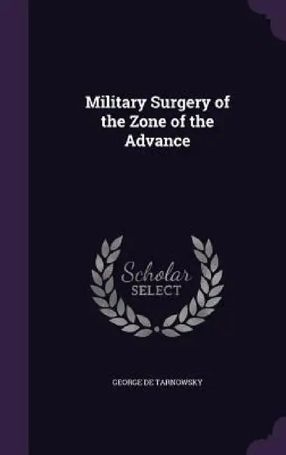 Military Surgery of the Zone of the Advance by George De Tarnowsky
