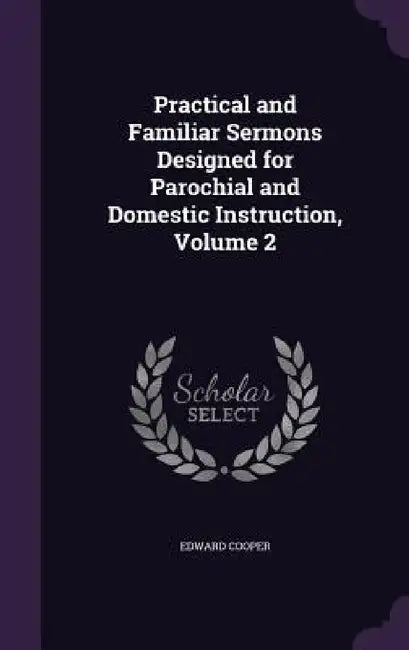 Practical and Familiar Sermons Designed for Parochial and Domestic Instruction, Volume 2 by Edward Cooper