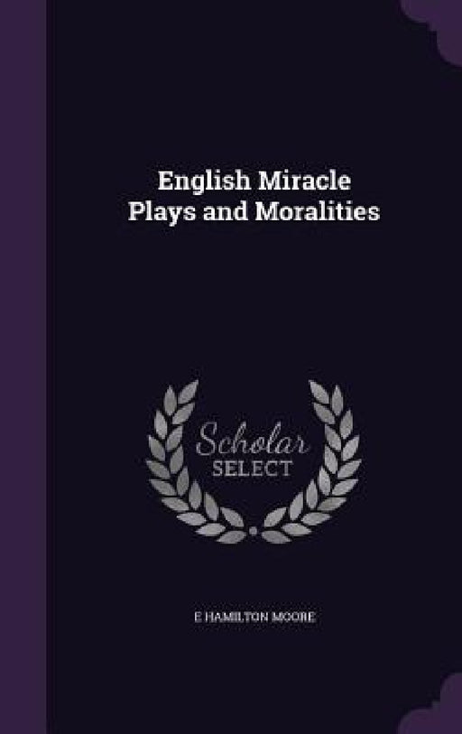 English Miracle Plays and Moralities by E. Hamilton Moore