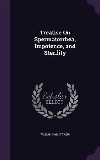 Treatise On Spermatorrhea, Impotence, and Sterility by William Harvey King