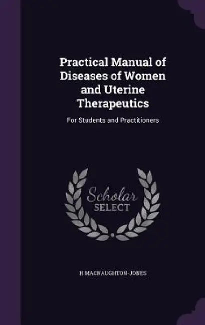 Practical Manual of Diseases of Women and Uterine Therapeutics: For Students and Practitioners by H. Macnaughton-Jones