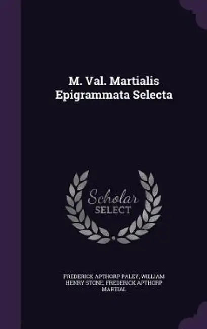 M. Val. Martialis Epigrammata Selecta by Frederick Apthorp Paley, William Henry Stone, Frederick Apthorp Martial