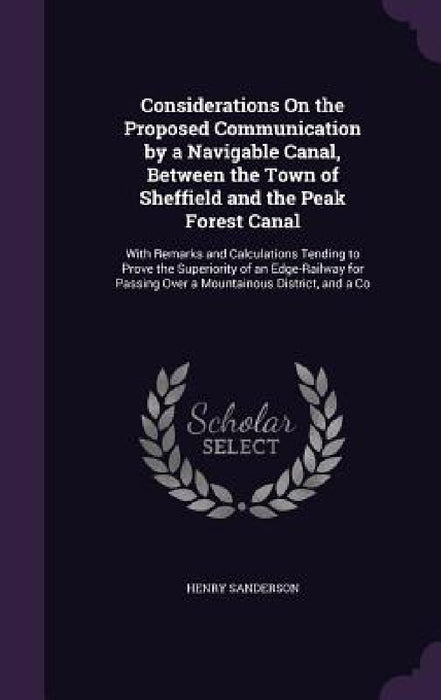 Considerations On the Proposed Communication by a Navigable Canal, Between the Town of Sheffield and the Peak Forest Canal: With Remarks and Calculati by Henry Sanderson