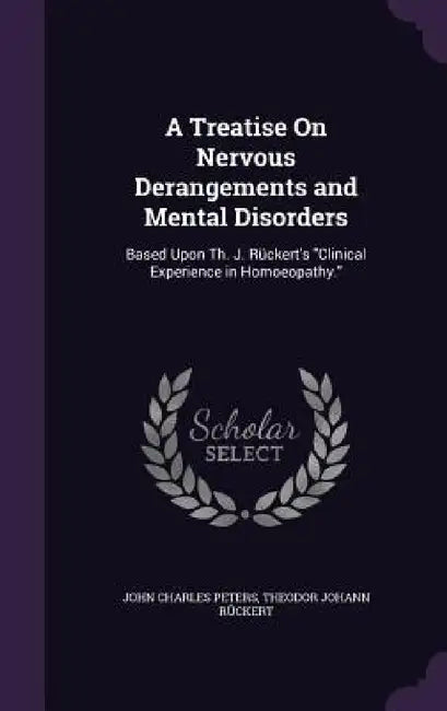 A Treatise On Nervous Derangements and Mental Disorders: Based Upon Th. J. Rückert's "Clinical Experience in Homoeopathy." by John Charles Peters, Theodor Johann Rückert