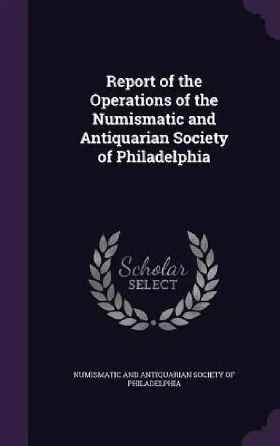 Report of the Operations of the Numismatic and Antiquarian Society of Philadelphia by Numismatic and Antiquarian Society of Ph