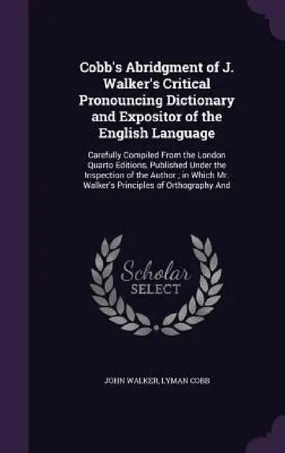 Cobb's Abridgment of J. Walker's Critical Pronouncing Dictionary and Expositor of the English Language: Carefully Compiled From the London Quarto Edit by John Walker, Lyman Cobb