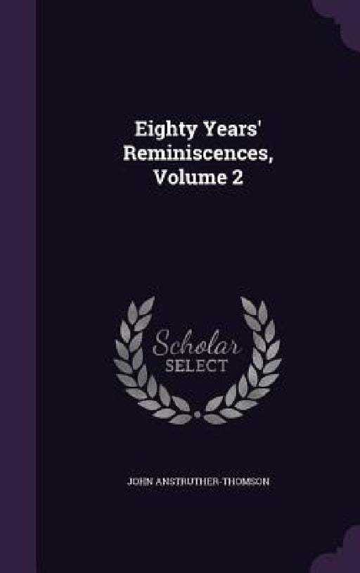 Eighty Years' Reminiscences, Volume 2 by John Anstruther-Thomson