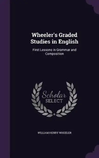 Wheeler's Graded Studies in English: First Lessons in Grammar and Composition by William Henry Wheeler