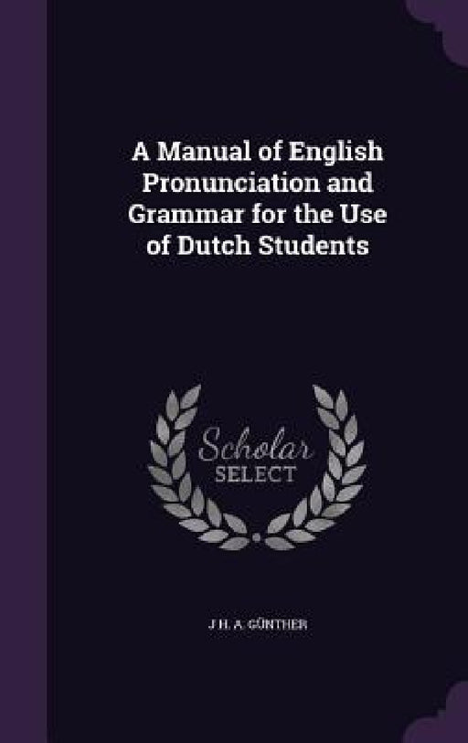 A Manual of English Pronunciation and Grammar for the Use of Dutch Students by J. H. a. Günther