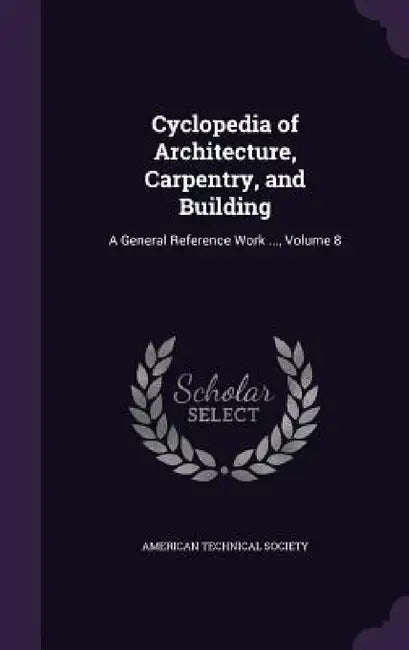 Cyclopedia of Architecture, Carpentry, and Building: A General Reference Work ..., Volume 8 by American Technical Society