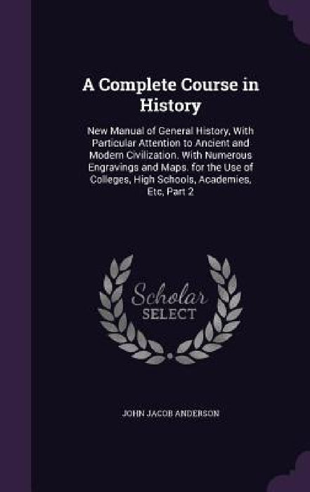 A Complete Course in History: New Manual of General History, With Particular Attention to Ancient and Modern Civilization. With Numerous Engravings by John Jacob Anderson