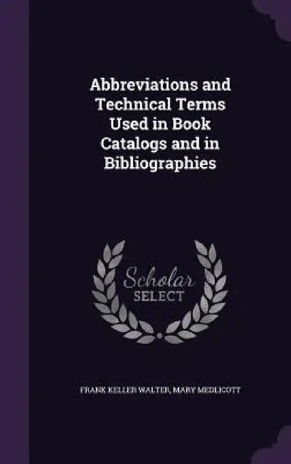 Abbreviations and Technical Terms Used in Book Catalogs and in Bibliographies by Frank Keller Walter, Mary Medlicott