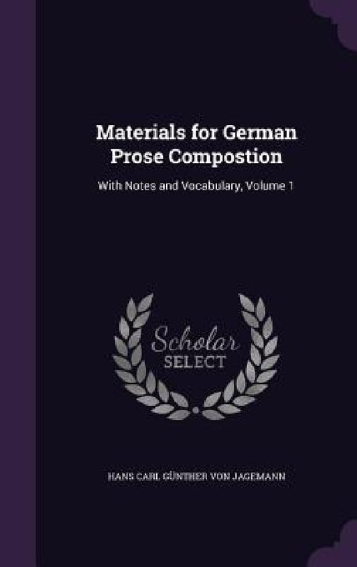 Materials for German Prose Compostion: With Notes and Vocabulary, Volume 1 by Hans Carl Günther Von Jagemann
