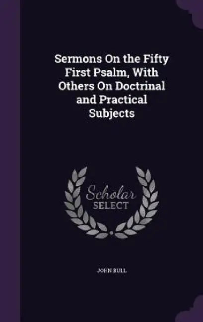 Sermons On the Fifty First Psalm, With Others On Doctrinal and Practical Subjects by John Bull
