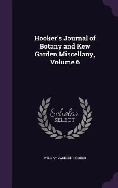 Hooker's Journal of Botany and Kew Garden Miscellany, Volume 6 by William Jackson Hooker
