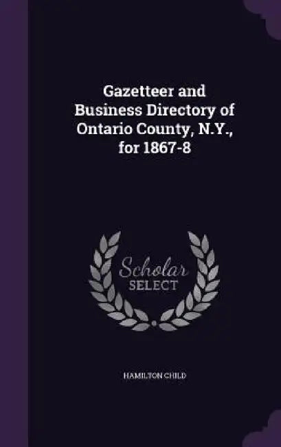 Gazetteer and Business Directory of Ontario County, N.Y., for 1867-8 by Hamilton Child