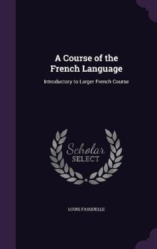 A Course of the French Language: Introductory to Larger French Course by Louis Fasquelle