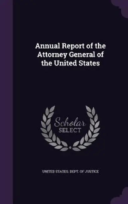 Annual Report of the Attorney General of the United States by United States Dept of Justice