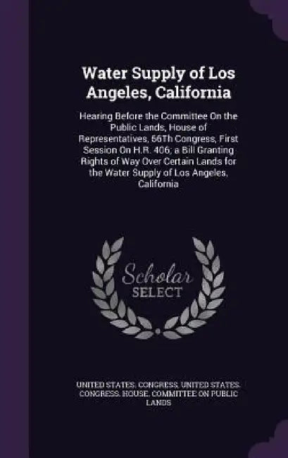 Water Supply of Los Angeles, California: Hearing Before the Committee On the Public Lands, House of Representatives, 66Th Congress, First Session On H by United States Congress, United States Congress House Committe