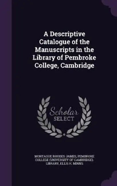 A Descriptive Catalogue of the Manuscripts in the Library of Pembroke College, Cambridge by Montague Rhodes James, Pembroke College (University of Cambridg, Ellis H. Minns