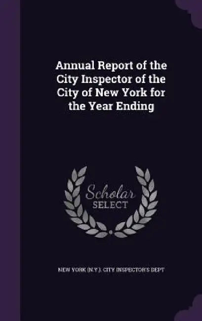 Annual Report of the City Inspector of the City of New York for the Year Ending by New York (N Y ) City Inspector's Dept
