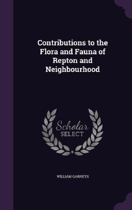 Contributions to the Flora and Fauna of Repton and Neighbourhood by William Garneys