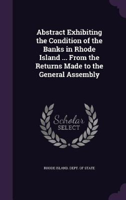Abstract Exhibiting the Condition of the Banks in Rhode Island ... From the Returns Made to the General Assembly by Rhode Island Dept of State