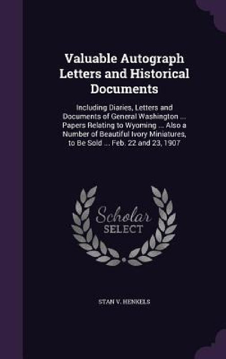 Valuable Autograph Letters and Historical Documents: Including Diaries, Letters and Documents of General Washington ... Papers Relating to Wyoming ... by Stanislaus Vincent Henkels