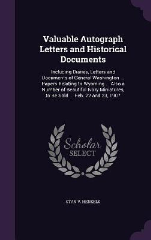Valuable Autograph Letters and Historical Documents: Including Diaries, Letters and Documents of General Washington ... Papers Relating to Wyoming ... by Stanislaus Vincent Henkels