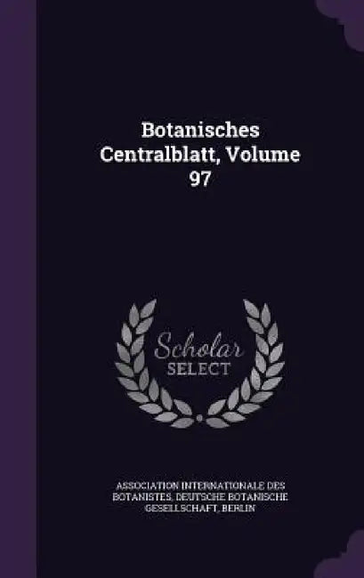 Botanisches Centralblatt, Volume 97 by Association Internationale Des Botaniste, Berlin Deutsche Botanische Gesellschaft