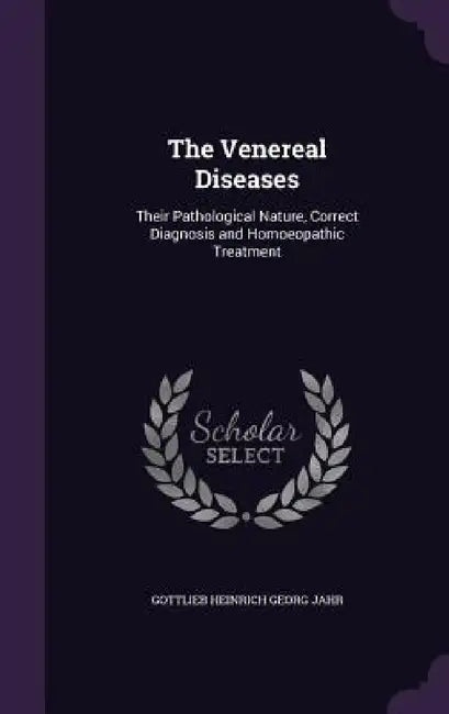 The Venereal Diseases: Their Pathological Nature, Correct Diagnosis and Homoeopathic Treatment by Gottlieb Heinrich Georg Jahr