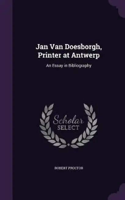 Jan Van Doesborgh, Printer at Antwerp: An Essay in Bibliography by Robert Proctor