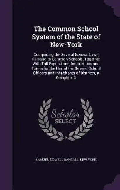 The Common School System of the State of New-York: Comprising the Several General Laws Relating to Common Schools, Together With Full Expositions, Ins by Samuel Sidwell Randall, New York