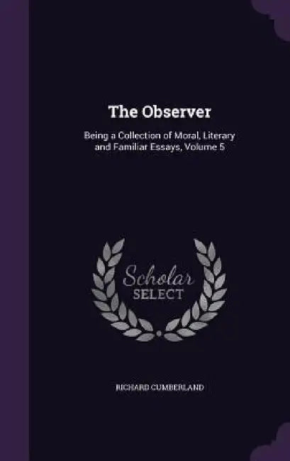 The Observer: Being a Collection of Moral, Literary and Familiar Essays, Volume 5 by Richard Cumberland