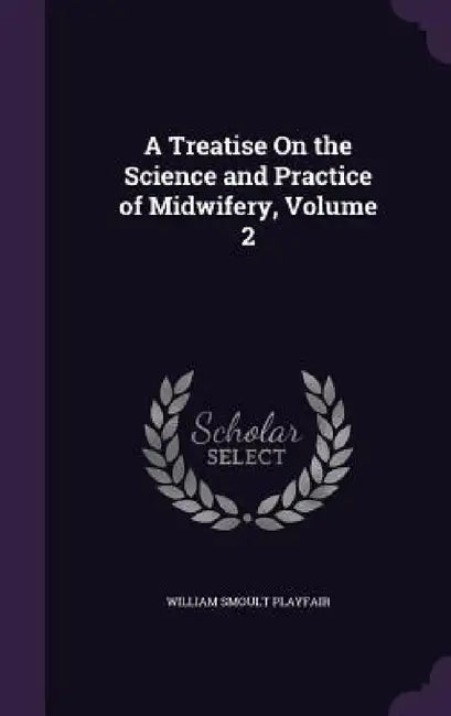 A Treatise On the Science and Practice of Midwifery, Volume 2 by William Smoult Playfair