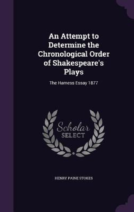 An Attempt to Determine the Chronological Order of Shakespeare's Plays: The Harness Essay 1877 by Henry Paine Stokes