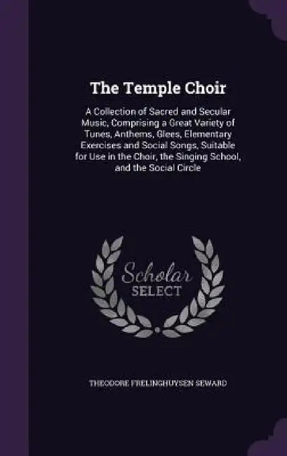 The Temple Choir: A Collection of Sacred and Secular Music, Comprising a Great Variety of Tunes, Anthems, Glees, Elementary Exercises an by Theodore Frelinghuysen Seward
