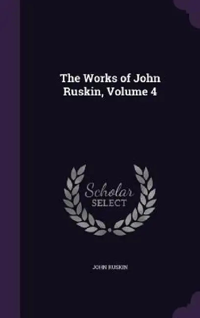The Works of John Ruskin, Volume 4 by John Ruskin