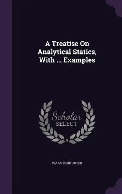 A Treatise On Analytical Statics, With ... Examples by Isaac Todhunter