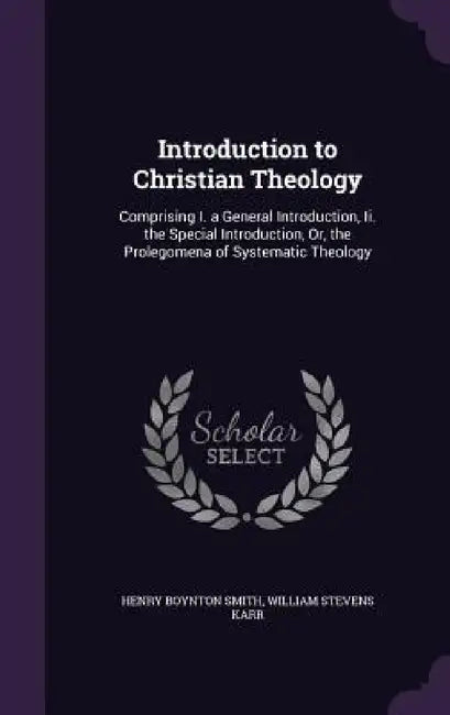 Introduction to Christian Theology: Comprising I. a General Introduction, Ii. the Special Introduction, Or, the Prolegomena of Systematic Theology by Henry Boynton Smith, William Stevens Karr