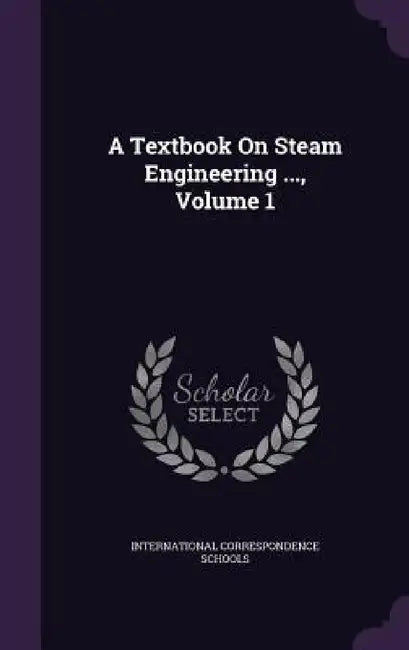 A Textbook On Steam Engineering ..., Volume 1 by International Correspondence Schools
