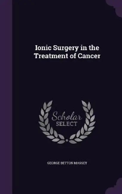 Ionic Surgery in the Treatment of Cancer by George Betton Massey