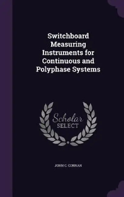 Switchboard Measuring Instruments for Continuous and Polyphase Systems by John C. Connan
