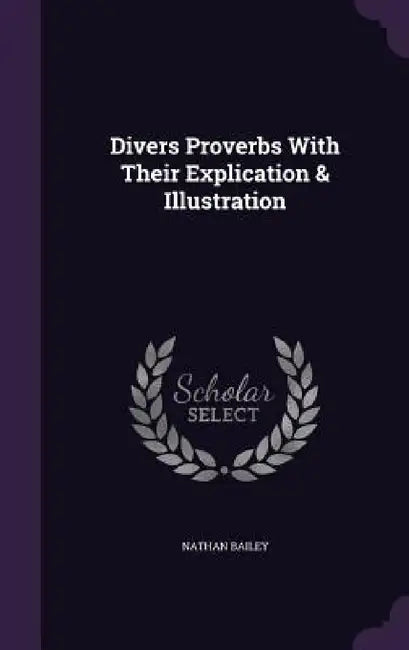 Divers Proverbs With Their Explication & Illustration by Nathan Bailey
