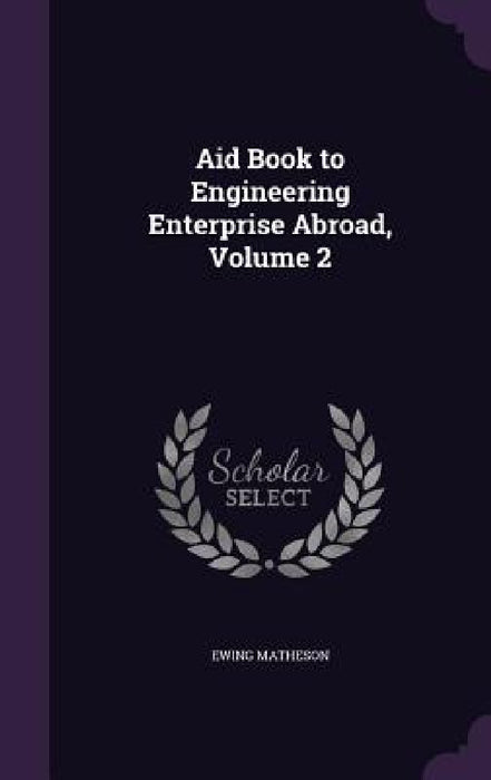 Aid Book to Engineering Enterprise Abroad, Volume 2 by Ewing Matheson