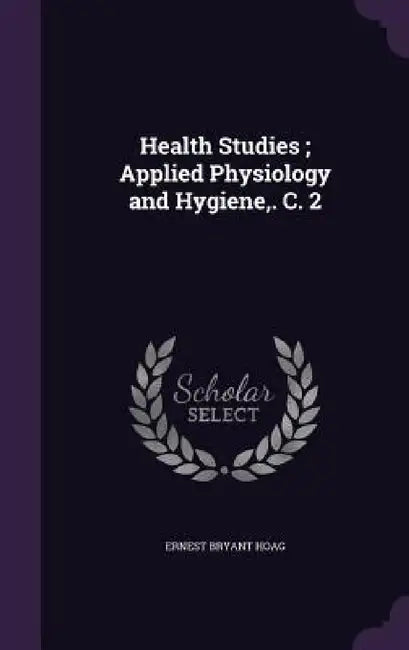 Health Studies; Applied Physiology and Hygiene, . C. 2 by Ernest Bryant Hoag