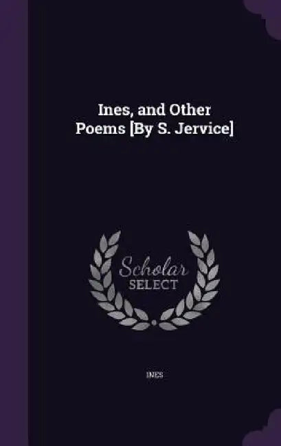 Ines, and Other Poems [By S. Jervice] by Ines