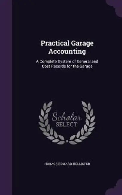 Practical Garage Accounting: A Complete System of General and Cost Records for the Garage by Horace Edward Hollister