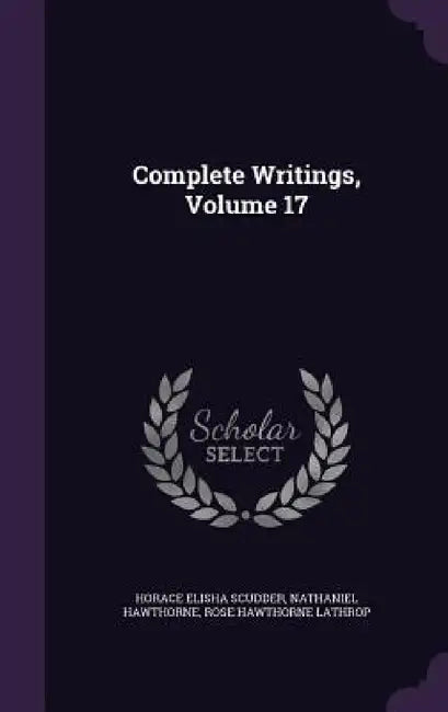 Complete Writings, Volume 17 by Horace Elisha Scudder, Nathaniel Hawthorne, Rose Hawthorne Lathrop